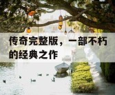 传奇完整版，一部不朽的经典之作