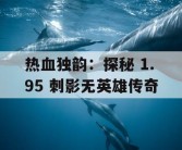 热血独韵：探秘 1.95 刺影无英雄传奇