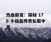 热血新变：探秘 176 小极品传奇私服中变