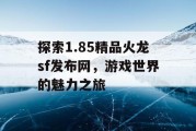 探索1.85精品火龙sf发布网，游戏世界的魅力之旅
