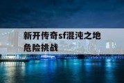 新开传奇sf混沌之地危险挑战