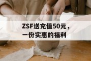 ZSF送充值50元，一份实惠的福利