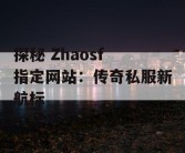 探秘 Zhaosf 指定网站：传奇私服新航标