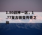 1.80战神一区，1.77复古微变传奇之旅
