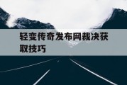 轻变传奇发布网裁决获取技巧