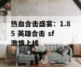 热血合击盛宴：1.85 英雄合击 sf 激情上线
