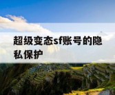 超级变态sf账号的隐私保护