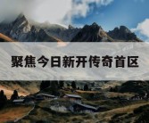 聚焦今日新开传奇首区
