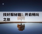 找好服秘籍：开启畅玩之旅