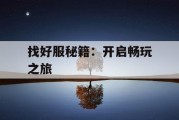 找好服秘籍：开启畅玩之旅