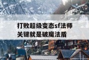 打败超级变态sf法师关键就是破魔法盾