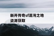 新开传奇sf混沌之地资源获取