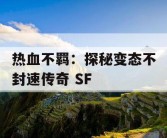 热血不羁：探秘变态不封速传奇 SF