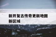 新开复古传奇更新地图新区域