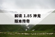解读 1.85 神龙版本传奇