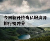 今日新开传奇私服资源排行榜冲分