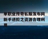 单职业传奇私服发布网新手进阶之资源合理利用