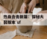 热血合击新篇：探秘大裂版本 sf