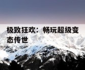 极致狂欢：畅玩超级变态传世