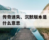 传奇迷失、沉默版本是什么意思
