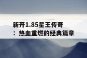 新开1.85星王传奇：热血重燃的经典篇章