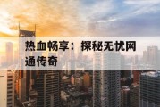 热血畅享：探秘无忧网通传奇