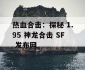 热血合击：探秘 1.95 神龙合击 SF 发布网