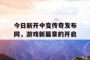今日新开中变传奇发布网，游戏新篇章的开启