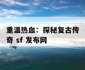 重温热血：探秘复古传奇 sf 发布网