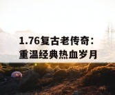 1.76复古老传奇：重温经典热血岁月