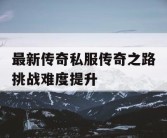 最新传奇私服传奇之路挑战难度提升