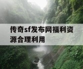 传奇sf发布网福利资源合理利用