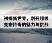 初探新世界，刚开超级变态传奇的魅力与挑战