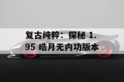 复古纯粹：探秘 1.95 皓月无内功版本