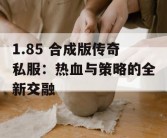 1.85 合成版传奇私服：热血与策略的全新交融