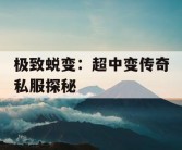 极致蜕变：超中变传奇私服探秘