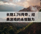 长期1.76传奇，经典游戏的永恒魅力