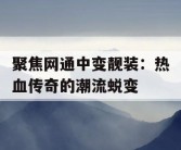 聚焦网通中变靓装：热血传奇的潮流蜕变