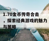 1.70金币传奇合击，探索经典游戏的魅力与策略