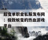 超变单职业私服发布网：极致蜕变的热血游戏平台