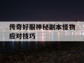 传奇好服神秘副本怪物应对技巧