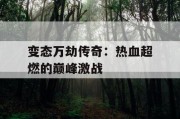 变态万劫传奇：热血超燃的巅峰激战