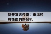 新开复古传奇：重温经典热血的新契机