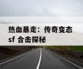 热血暴走：传奇变态 sf 合击探秘