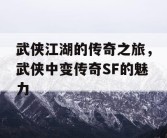 武侠江湖的传奇之旅，武侠中变传奇SF的魅力