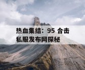 热血集结：95 合击私服发布网探秘