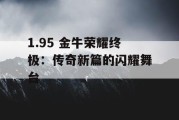 1.95 金牛荣耀终极：传奇新篇的闪耀舞台