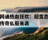 网通热血狂欢：超变态传奇私服来袭