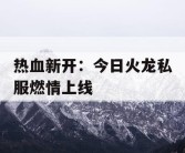 热血新开：今日火龙私服燃情上线