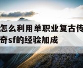 怎么利用单职业复古传奇sf的经验加成